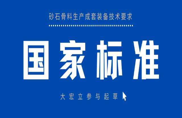 明年3月實施！大宏立參與起草《砂石骨料生產(chǎn)成套裝備技術(shù)要求》國家標(biāo)準(zhǔn)