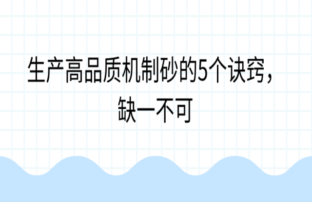 生產(chǎn)高品質(zhì)機(jī)制砂的5個(gè)訣竅，缺一不可