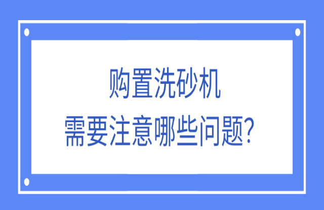購置洗砂機(jī)應(yīng)該注意什么問題？