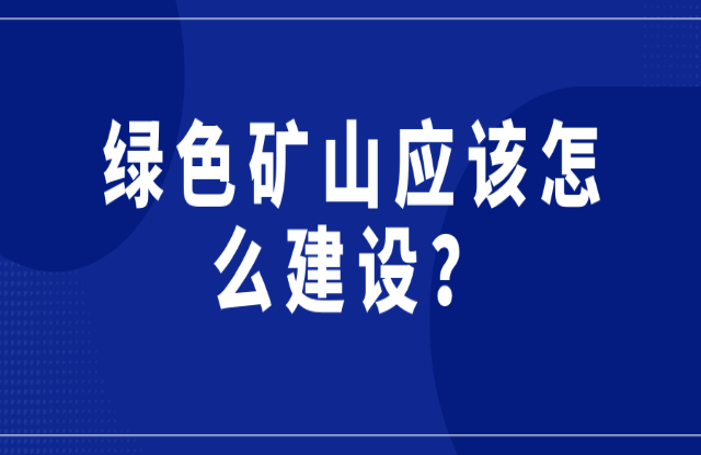 綠色礦山應該怎么建設？