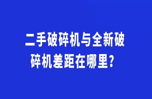 二手破碎機(jī)與全新破碎機(jī)差距在哪里？