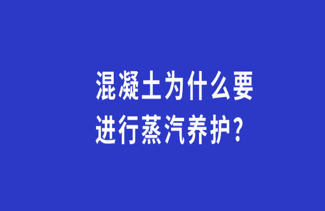 混凝土為何要進(jìn)行蒸汽養(yǎng)護(hù)？