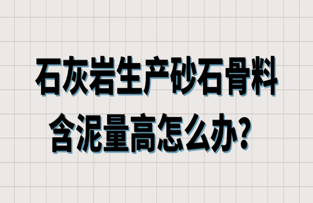 石灰?guī)r生產(chǎn)砂石骨料含泥量高怎么辦？