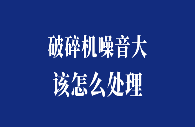 破碎機噪音大怎么處理？