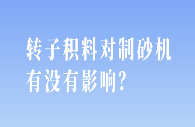轉(zhuǎn)子積料對(duì)制砂機(jī)有沒(méi)有影響？