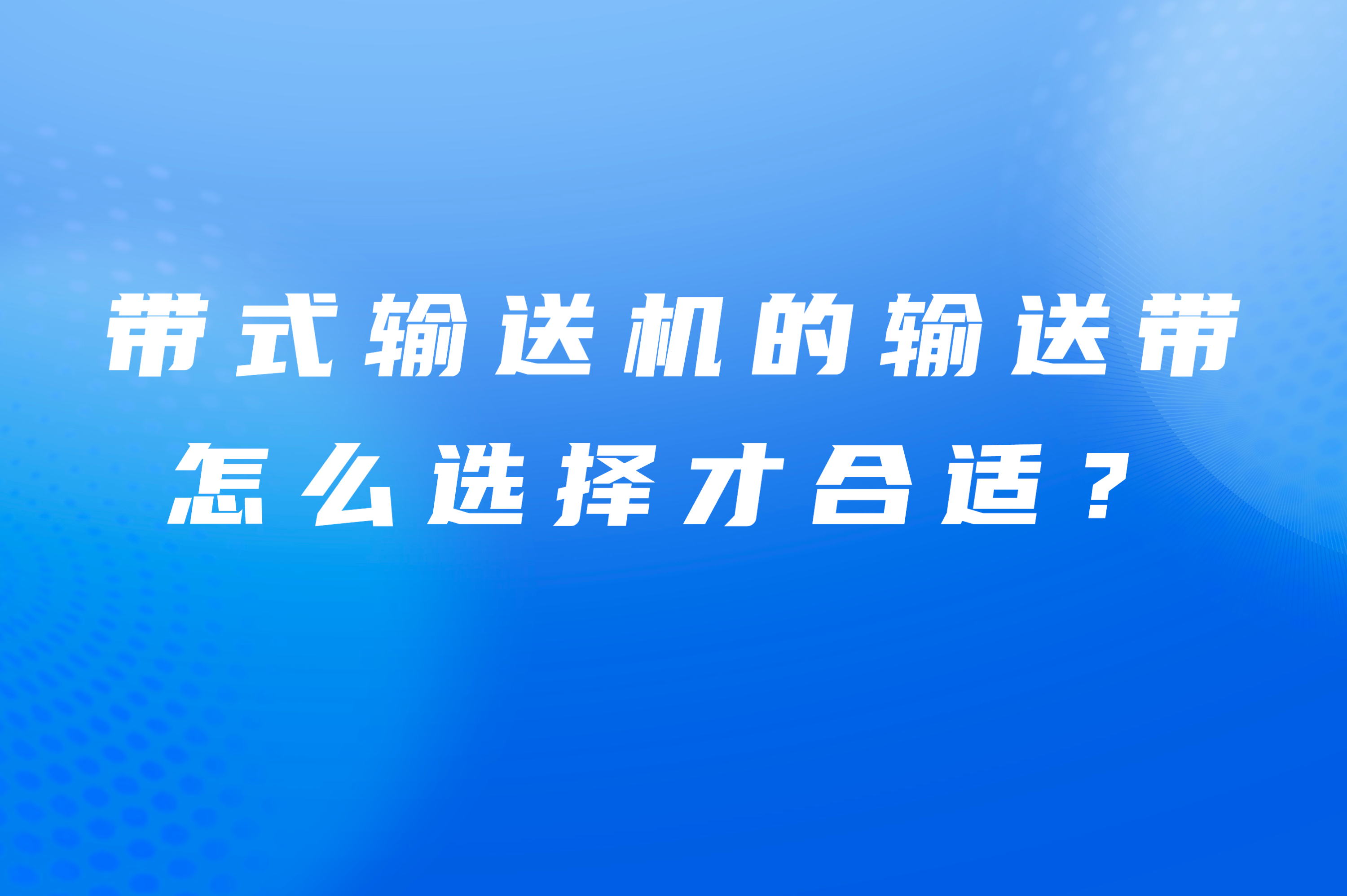 帶式輸送機(jī)的輸送帶怎么選擇才合適？