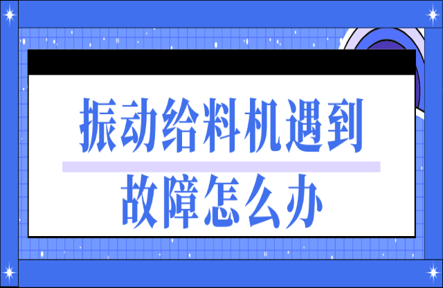 振動(dòng)給料機(jī)遇到故障如何處理？