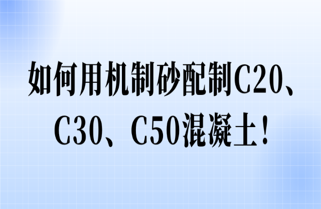 如何用機制砂配制C20、C30、C50混凝土！