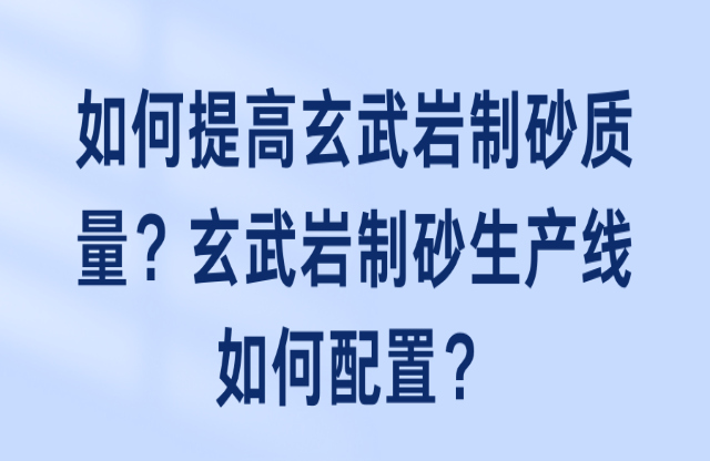 如何提高玄武巖制砂質(zhì)量？玄武巖制砂生產(chǎn)線如何配置？