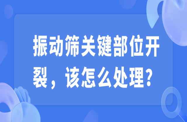 振動(dòng)篩關(guān)鍵部位開(kāi)裂，該怎么處理？