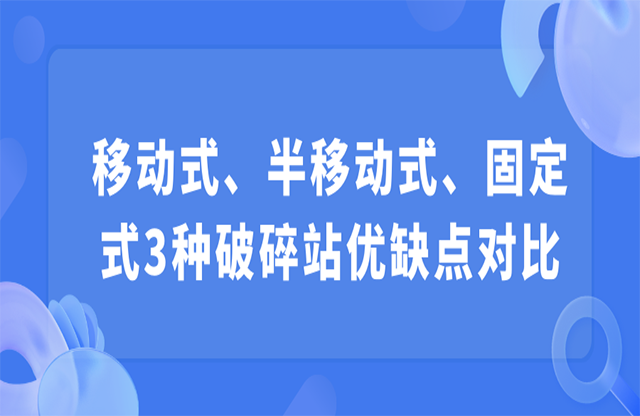 移動(dòng)式、半移動(dòng)式、固定式3種破碎站優(yōu)缺點(diǎn)對(duì)比