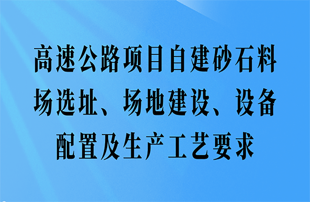 高速公路項(xiàng)目自建砂石料場(chǎng)選址、場(chǎng)地建設(shè)、設(shè)備配置及生產(chǎn)工藝要求