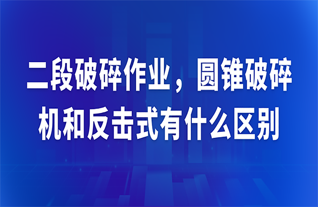 二段破碎作業(yè)，圓錐破碎機和反擊式有什么區(qū)別