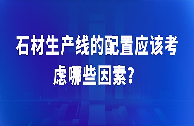 石材生產(chǎn)線的配置應該考慮哪些因素？