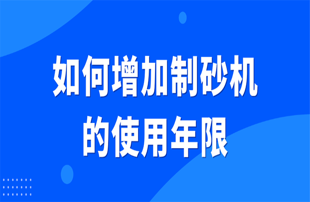 如何增加制砂機(jī)的使用年限？