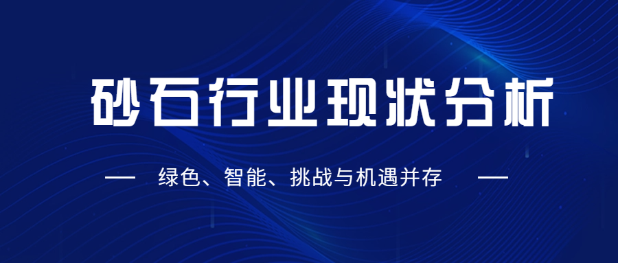 砂石行業(yè)現(xiàn)狀分析：綠色、智能、挑戰(zhàn)與機(jī)遇并存
